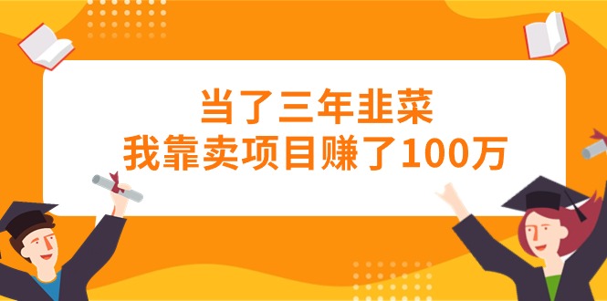 （10725期）当了三年韭菜我靠卖项目赚了100万-网创空间