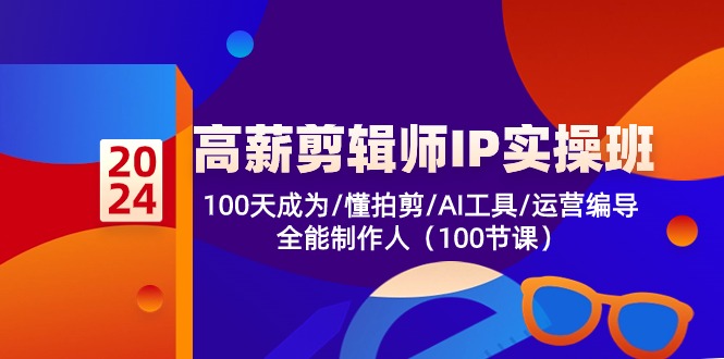 (10783期)高薪-剪辑师IP实操班-第2期,100天成为懂拍剪/AI工具/运营编导/全能制作人-网创空间