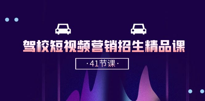 （10794期）驾校-短视频营销招生精品课：抖音推广技巧，抖音短视频招生（41节课）-网创空间
