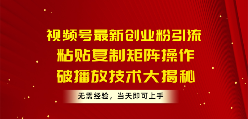 （10803期）视频号最新创业粉引流，粘贴复制矩阵操作，破播放技术大揭秘，无需经验…-网创空间