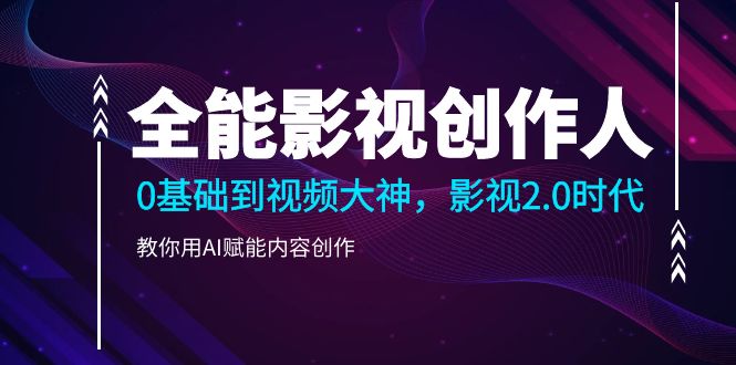 （10809期）全能影视-创作人2.0，0基础到视频大神，教你用AI赋能内容创作 (85节)-网创空间