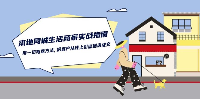 （10810期）本地同城生活·商家实战指南：用一切有效方法，把客户从线上引流到店成交-网创空间