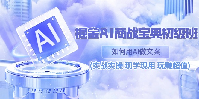 （10813期）掘金AI 商战 宝典 初级班：如何用AI做文案(实战实操 现学现用 玩赚超值)-网创空间