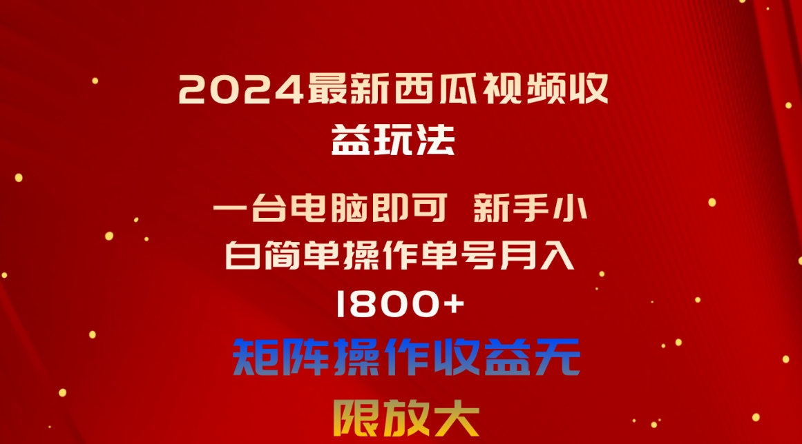 （10829期）2024最新西瓜视频收益玩法，一台电脑即可 新手小白简单操作单号月入1800+-网创空间