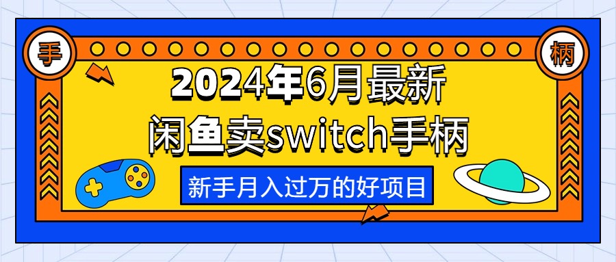 （10831期）2024年6月最新闲鱼卖switch游戏手柄，新手月入过万的第一个好项目-网创空间
