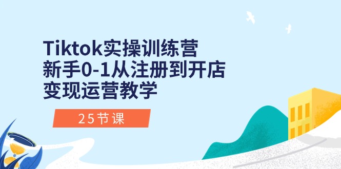 （10840期）Tiktok实操训练营：新手0-1从注册到开店变现运营教学（25节课）-网创空间