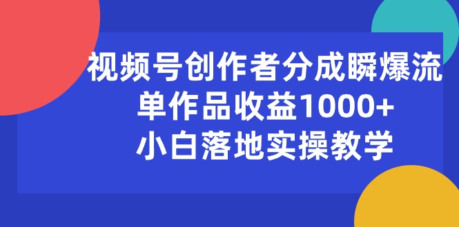 （10854期）视频号创作者分成瞬爆流，单作品收益1000+，小白落地实操教学-网创空间