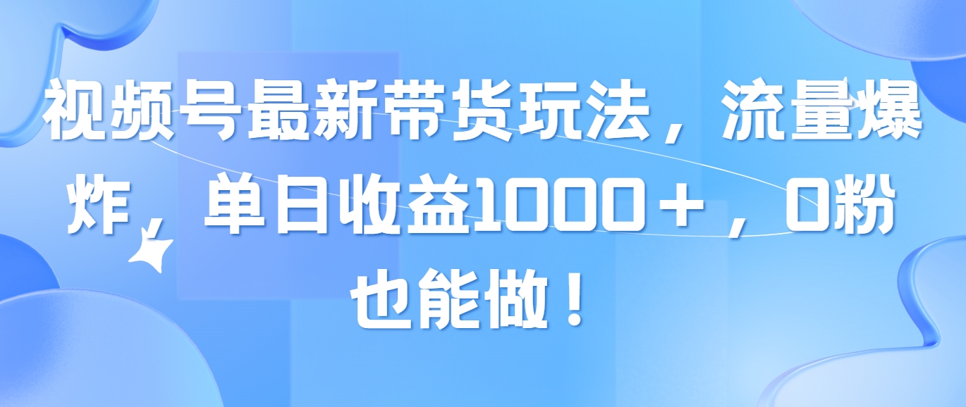 （10858期）视频号最新带货玩法，流量爆炸，单日收益1000＋，0粉也能做！-网创空间