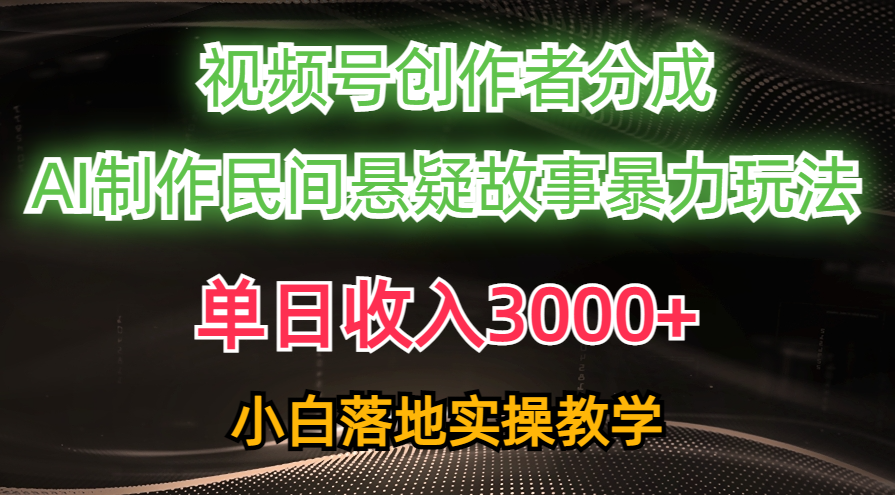 （10853期）单日收入3000+，视频号创作者分成，AI创作民间悬疑故事，条条爆流，小白-网创空间