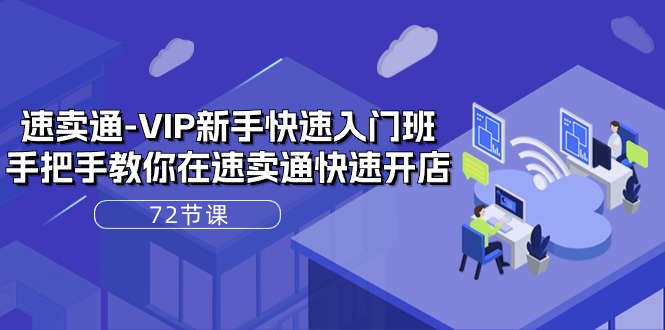 （10867期）速卖通-VIP新手快速入门班，手把手教你在速卖通快速开店（72节课）-网创空间