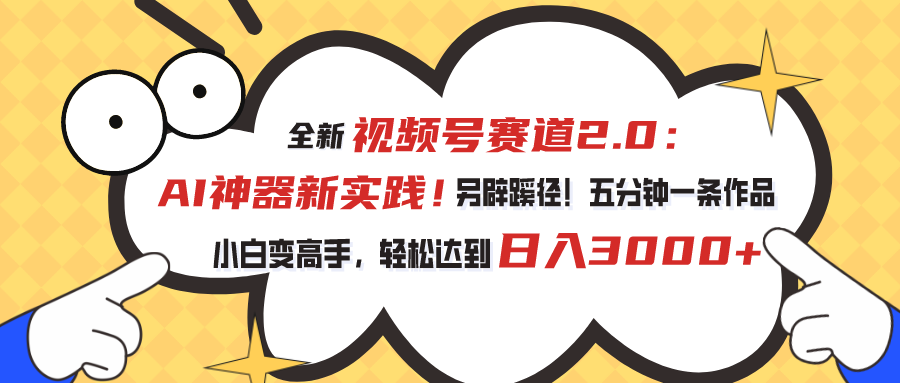 （10866期）视频号赛道2.0：AI神器新实践！另辟蹊径！五分钟一条作品，小白变高手…-网创空间