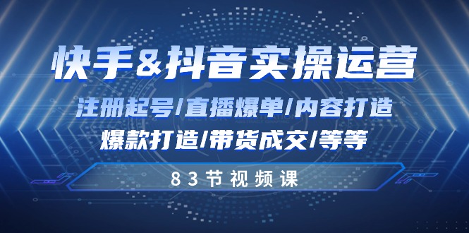 （10887期）快手与抖音实操运营：注册起号/直播爆单/内容打造/爆款打造/带货成交/83节-网创空间