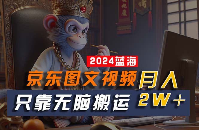 （10879期）2024最新蓝海项目，只靠无脑搬运，不需要剪辑，有手就会，京东图文视频…-网创空间