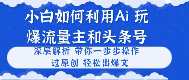 （10882期）小白如何利用Ai，完爆流量主和头条号 深层解析，一步步操作，过原创出爆文-网创空间