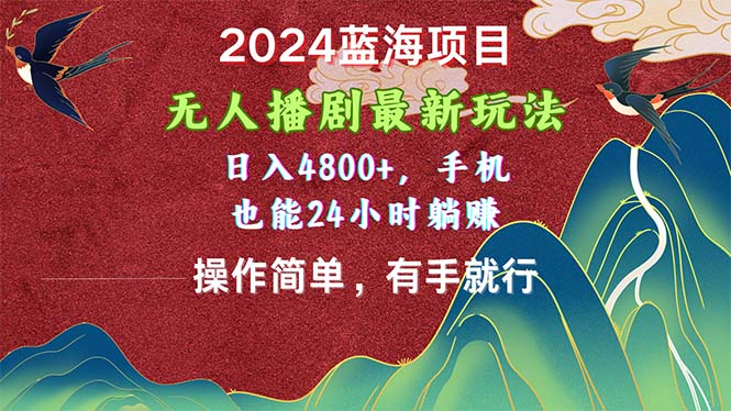 （10897期）2024蓝海项目，无人播剧最新玩法，日入4800+，手机也能操作简单有手就行-网创空间