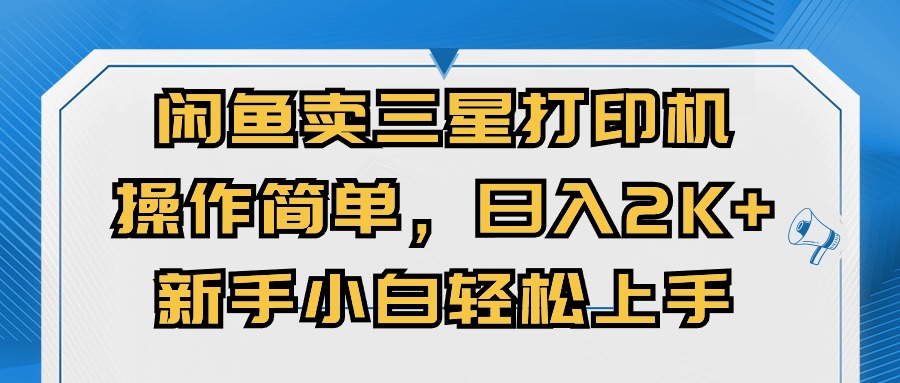 （10903期）闲鱼卖三星打印机，操作简单，日入2000+，新手小白轻松上手-网创空间