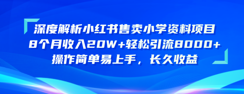 （10910期）深度解析小红书售卖小学资料项目 8个月收入20W+轻松引流8000+操作简单…-网创空间