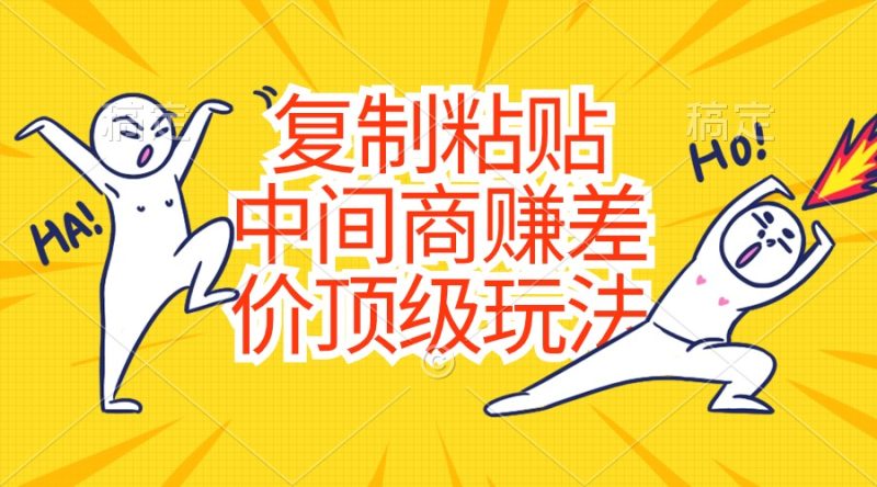 （10918期）复制粘贴，中间商赚差价顶级玩法，零成本，硬通货-网创空间