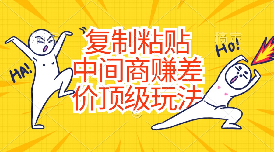 （10918期）复制粘贴，中间商赚差价顶级玩法，零成本，硬通货-网创空间