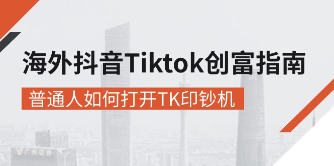 （10936期）海外抖音-Tiktok 创富指南，普通人如何打开TK印钞机-网创空间