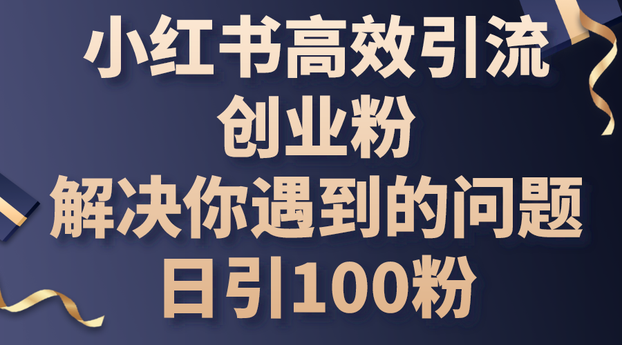 （10929期）小红书高效引流创业粉，解决你遇到的问题，日引100粉-网创空间