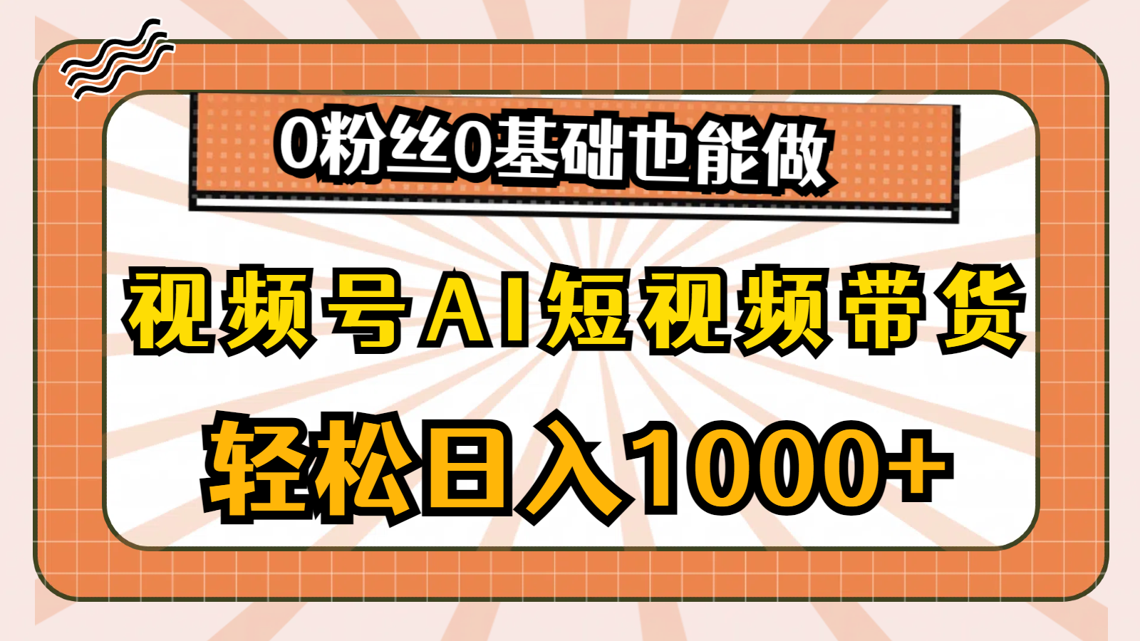 （10945期）视频号AI短视频带货，轻松日入1000+，0粉丝0基础也能做-网创空间