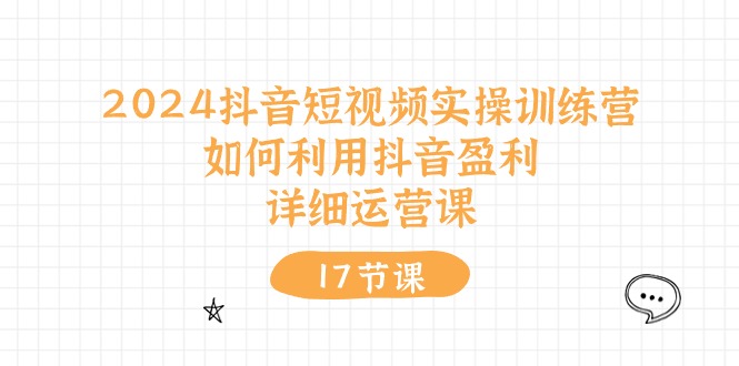 （10948期）2024抖音短视频实操训练营：如何利用抖音盈利，详细运营课（17节视频课）-网创空间