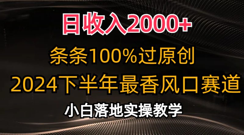 （10951期）日收入2000+，条条100%过原创，2024下半年最香风口赛道，小白轻松上手-网创空间