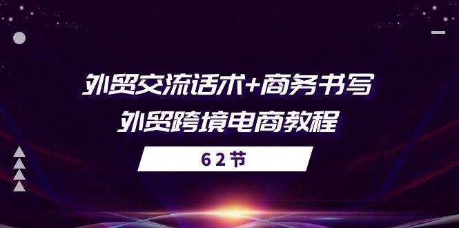 （10981期）外贸 交流话术+ 商务书写-外贸跨境电商教程（56节课）-网创空间