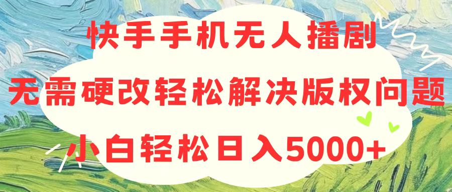 （10979期）快手手机无人播剧，无需硬改，轻松解决版权问题，小白轻松日入5000+-网创空间