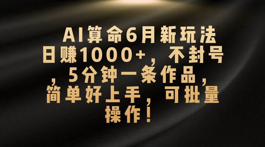 （10993期）AI算命6月新玩法，日赚1000+，不封号，5分钟一条作品，简单好上手，可…-网创空间