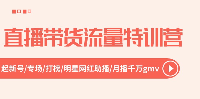 （10971期）直播带货流量特训营，起新号-专场-打榜-明星网红助播 月播千万gmv（52节）-网创空间