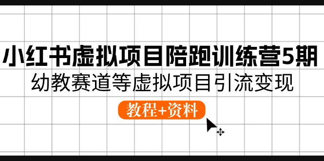 （10972期）小红书虚拟项目陪跑训练营5期，幼教赛道等虚拟项目引流变现 (教程+资料)-网创空间