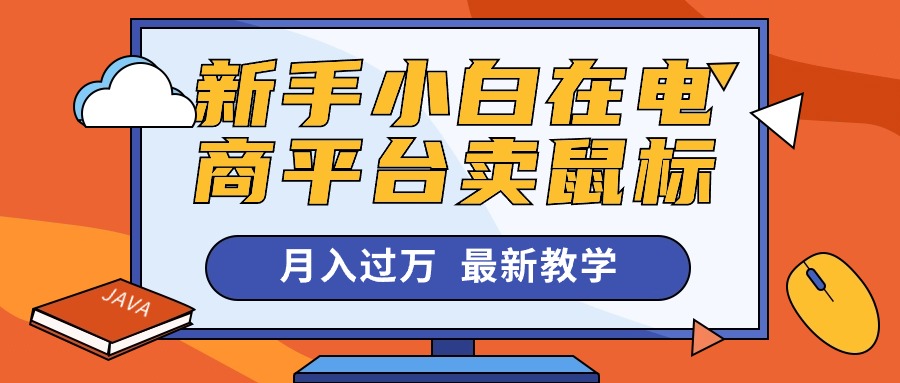 （10978期）新手小白在电商平台卖鼠标月入过万，最新赚钱教学-网创空间