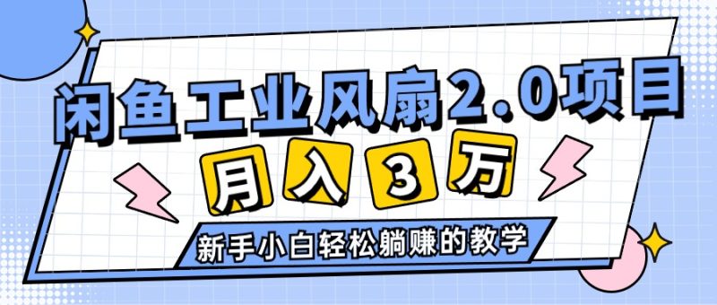 (11002期)2024年6月最新闲鱼工业风扇2.0项目,轻松月入3W+,新手小白躺赚的教学-网创空间