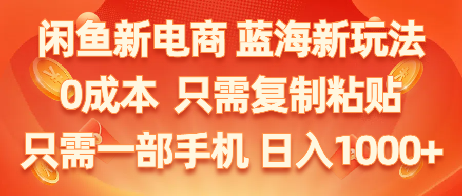 （11013期）闲鱼新电商,蓝海新玩法,0成本,只需复制粘贴,小白轻松上手,只需一部手机…-网创空间