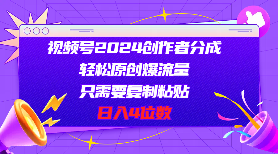 （11018期）视频号2024创作者分成，轻松原创爆流量，只需要复制粘贴，日入4位数-网创空间