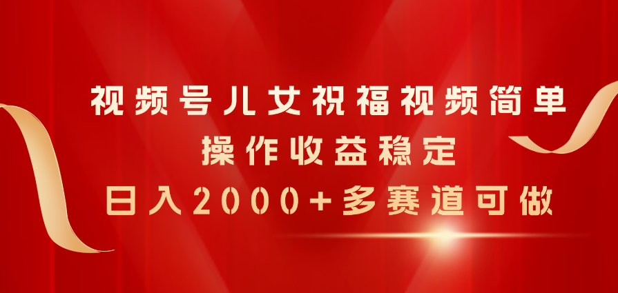 （11060期）视频号儿女祝福视频，简单操作收益稳定，日入2000+，多赛道可做-网创空间