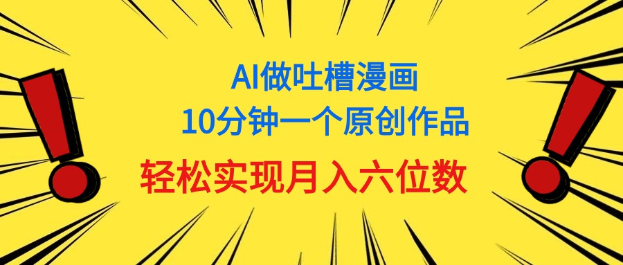 （11065期）用AI做中式吐槽漫画，10分钟一个原创作品，轻松实现月入6位数-网创空间