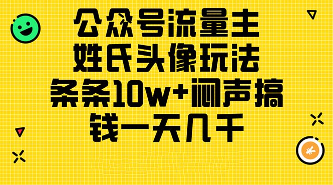 （11067期）公众号流量主，姓氏头像玩法，条条10w+闷声搞钱一天几千，详细教程-网创空间