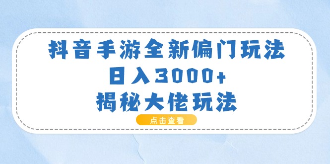 （11075期）抖音手游全新偏门玩法，日入3000+，揭秘大佬玩法-网创空间