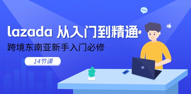 （11024期）lazada 从入门到精通，跨境东南亚新手入门必修（14节课）-网创空间