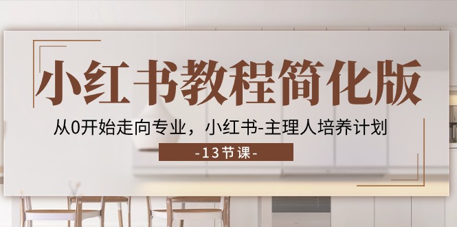 （11023期）小红书教程简化版，从0开始走向专业，小红书-主理人培养计划 (13节)-网创空间