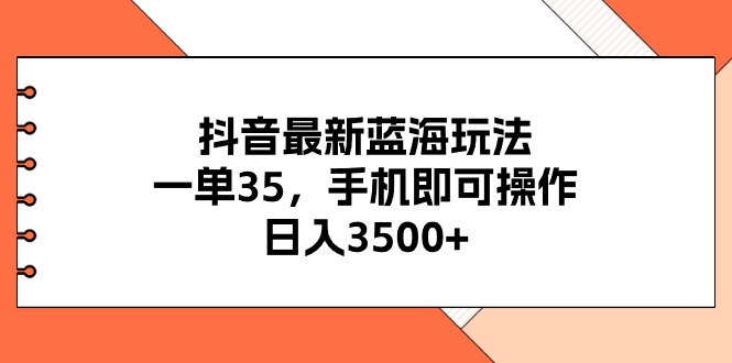 (11025期)抖音最新蓝海玩法,一单35,手机即可操作,日入3500+,不了解一下真是…-网创空间