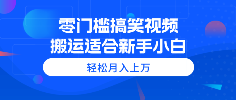 （11026期）零门槛搞笑视频搬运，轻松月入上万，适合新手小白-网创空间
