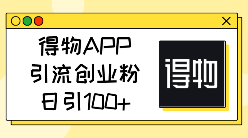 (11027期)得物APP引流创业粉,日引100+-网创空间