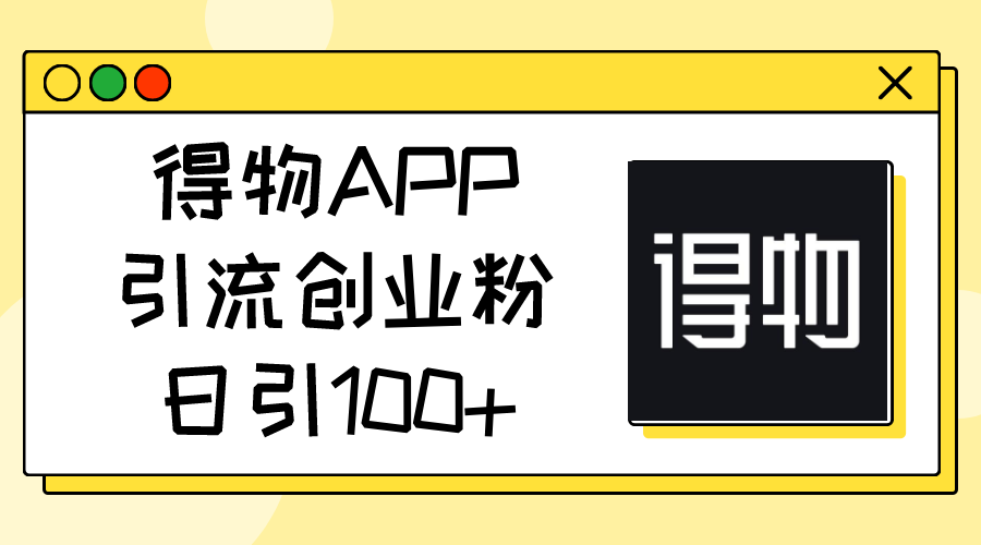 （11027期）得物APP引流创业粉，日引100+-网创空间