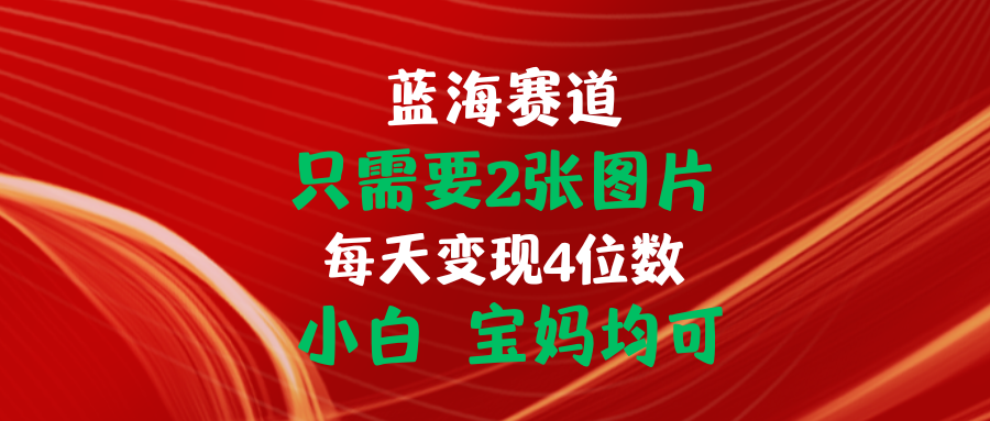 （11047期）只需要2张图片 每天变现4位数 小白 宝妈均可-网创空间