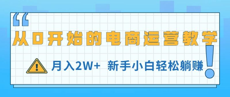 （11081期）从0开始的电商运营教学，月入2W+，新手小白轻松躺赚-网创空间