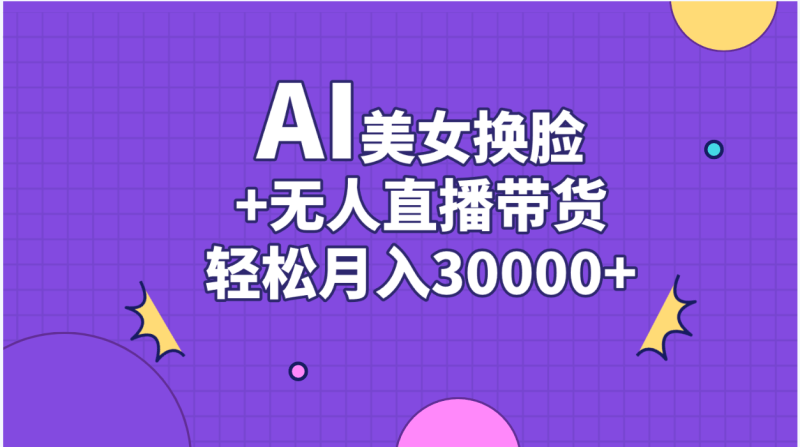 （11098期）AI美女换脸视频结合无人直播带货，随便月入30000+-网创空间